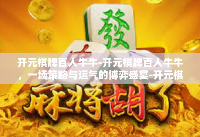 开元棋牌百人牛牛-开元棋牌百人牛牛，一场策略与运气的博弈盛宴-开元棋牌百人牛牛