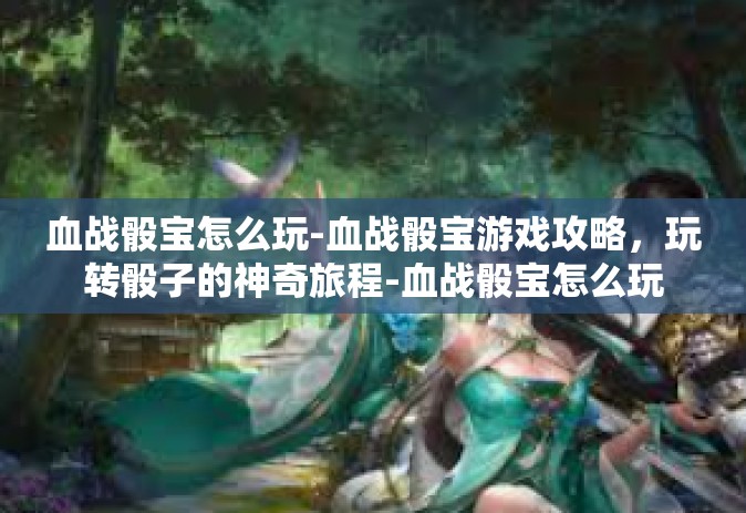 血战骰宝怎么玩-血战骰宝游戏攻略，玩转骰子的神奇旅程-血战骰宝怎么玩