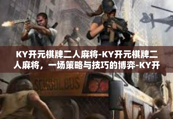 KY开元棋牌二人麻将-KY开元棋牌二人麻将，一场策略与技巧的博弈-KY开元棋牌二人麻将