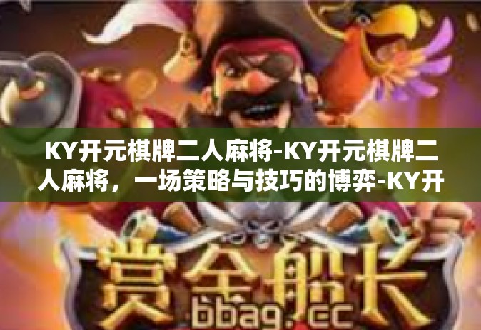 KY开元棋牌二人麻将-KY开元棋牌二人麻将，一场策略与技巧的博弈-KY开元棋牌二人麻将