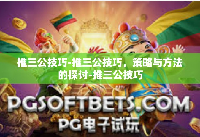 推三公技巧-推三公技巧，策略与方法的探讨-推三公技巧