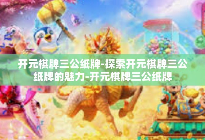 开元棋牌三公纸牌-探索开元棋牌三公纸牌的魅力-开元棋牌三公纸牌