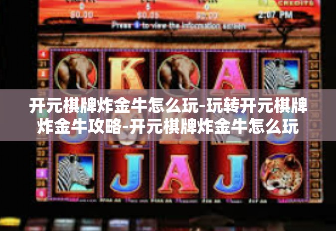 开元棋牌炸金牛怎么玩-玩转开元棋牌炸金牛攻略-开元棋牌炸金牛怎么玩