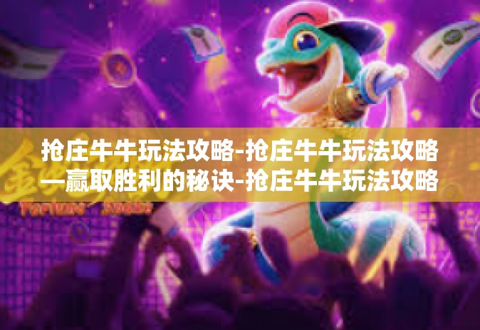 抢庄牛牛玩法攻略-抢庄牛牛玩法攻略—赢取胜利的秘诀-抢庄牛牛玩法攻略
