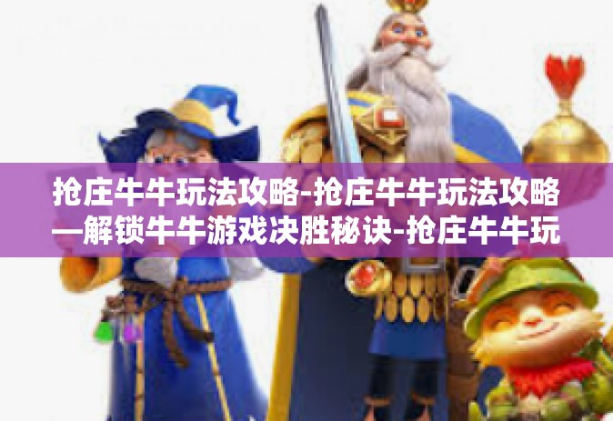 抢庄牛牛玩法攻略-抢庄牛牛玩法攻略—解锁牛牛游戏决胜秘诀-抢庄牛牛玩法攻略