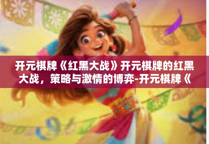 开元棋牌《红黑大战》开元棋牌的红黑大战，策略与激情的博弈-开元棋牌《红黑大战》
