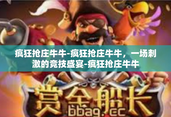 疯狂抢庄牛牛-疯狂抢庄牛牛，一场刺激的竞技盛宴-疯狂抢庄牛牛