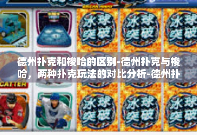德州扑克和梭哈的区别-德州扑克与梭哈，两种扑克玩法的对比分析-德州扑克和梭哈的区别