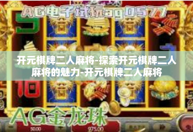 开元棋牌二人麻将-探索开元棋牌二人麻将的魅力-开元棋牌二人麻将