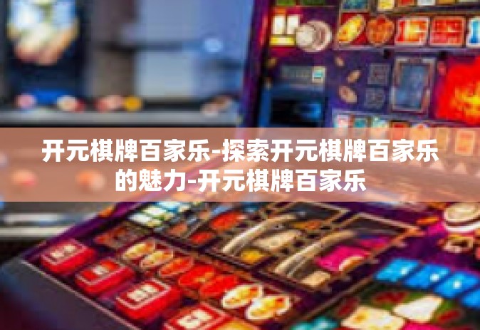 开元棋牌百家乐-探索开元棋牌百家乐的魅力-开元棋牌百家乐