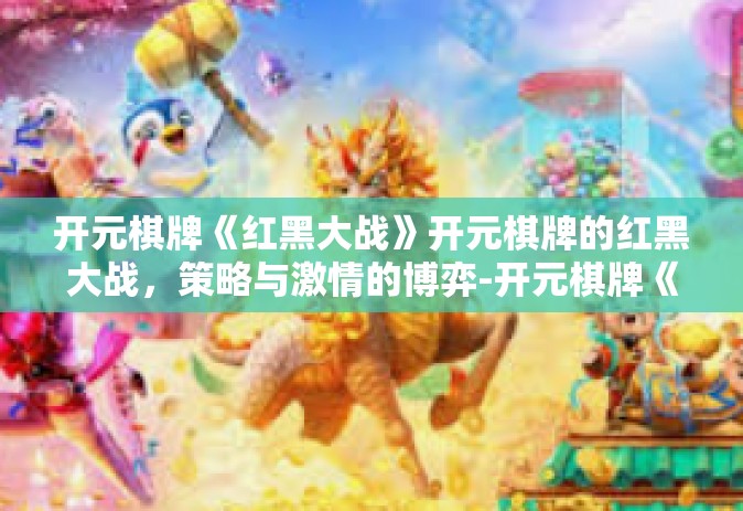开元棋牌《红黑大战》开元棋牌的红黑大战，策略与激情的博弈-开元棋牌《红黑大战》
