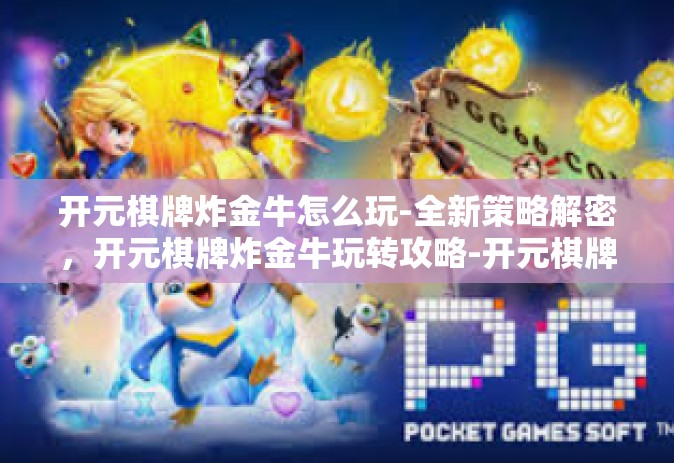 开元棋牌炸金牛怎么玩-全新策略解密，开元棋牌炸金牛玩转攻略-开元棋牌炸金牛怎么玩