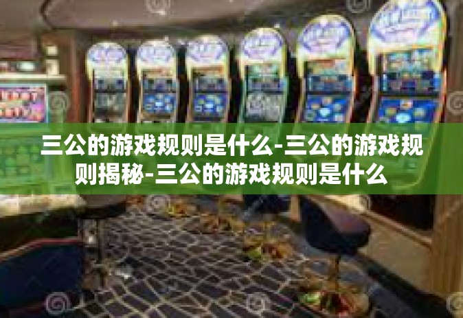 三公的游戏规则是什么-三公的游戏规则揭秘-三公的游戏规则是什么