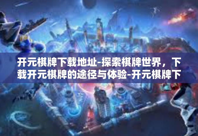 开元棋牌下载地址-探索棋牌世界，下载开元棋牌的途径与体验-开元棋牌下载地址