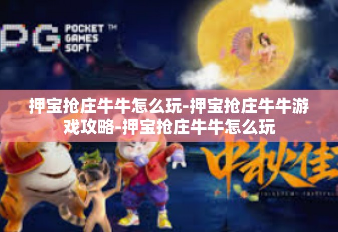 押宝抢庄牛牛怎么玩-押宝抢庄牛牛游戏攻略-押宝抢庄牛牛怎么玩