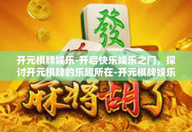 开元棋牌娱乐-开启快乐娱乐之门，探讨开元棋牌的乐趣所在-开元棋牌娱乐
