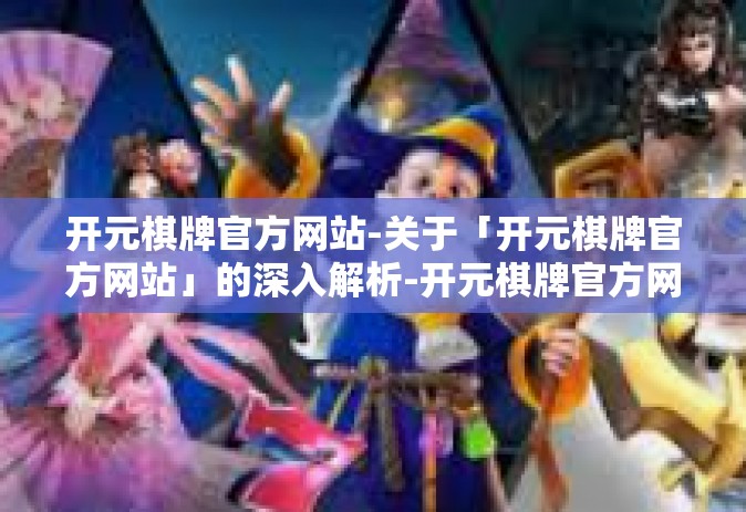 开元棋牌官方网站-关于「开元棋牌官方网站」的深入解析-开元棋牌官方网站