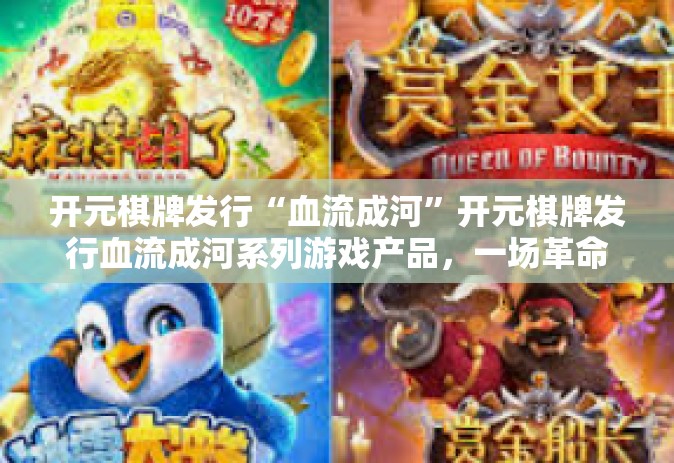 开元棋牌发行“血流成河”开元棋牌发行血流成河系列游戏产品，一场革命性的娱乐体验-开元棋牌发行“血流成河”