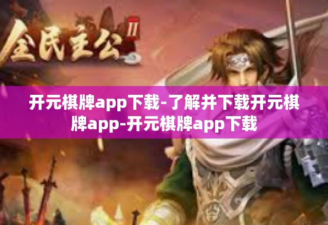 开元棋牌app下载-了解并下载开元棋牌app-开元棋牌app下载