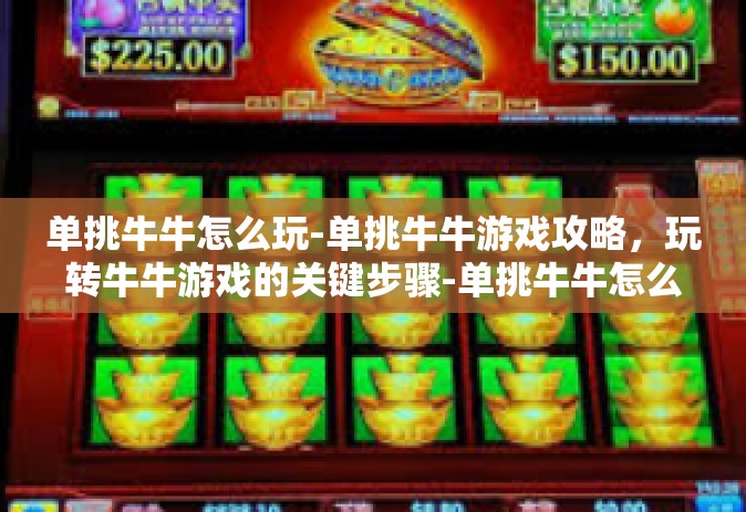 单挑牛牛怎么玩-单挑牛牛游戏攻略，玩转牛牛游戏的关键步骤-单挑牛牛怎么玩