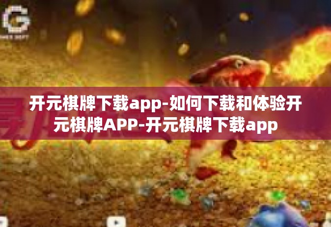 开元棋牌下载app-如何下载和体验开元棋牌APP-开元棋牌下载app
