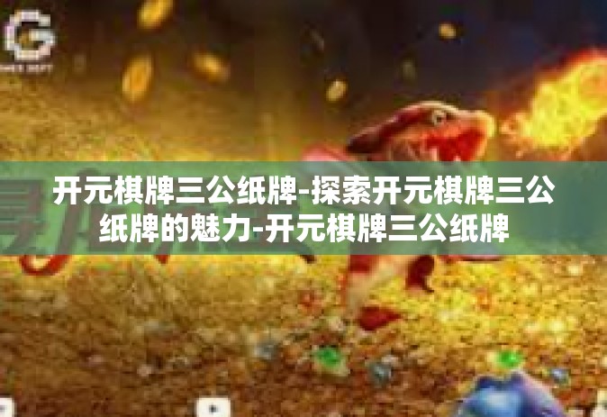 开元棋牌三公纸牌-探索开元棋牌三公纸牌的魅力-开元棋牌三公纸牌