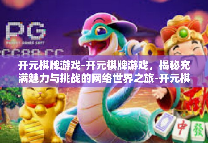 开元棋牌游戏-开元棋牌游戏，揭秘充满魅力与挑战的网络世界之旅-开元棋牌游戏