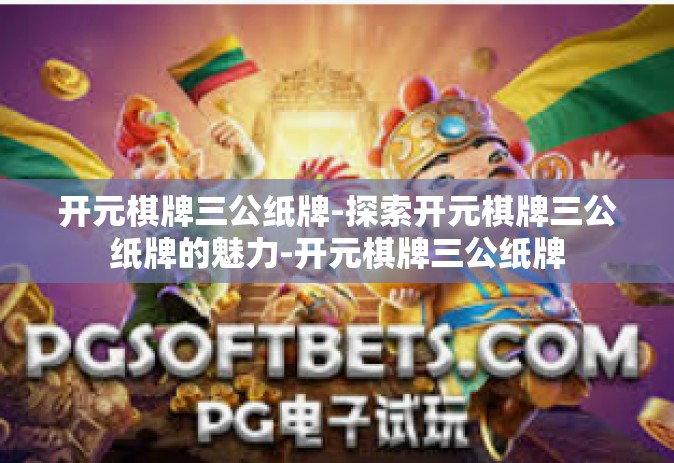 开元棋牌三公纸牌-探索开元棋牌三公纸牌的魅力-开元棋牌三公纸牌