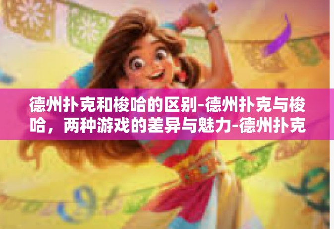 德州扑克和梭哈的区别-德州扑克与梭哈，两种游戏的差异与魅力-德州扑克和梭哈的区别