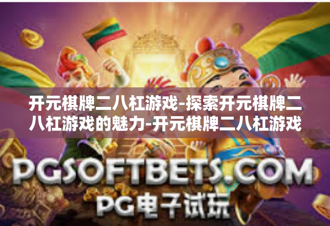 开元棋牌二八杠游戏-探索开元棋牌二八杠游戏的魅力-开元棋牌二八杠游戏