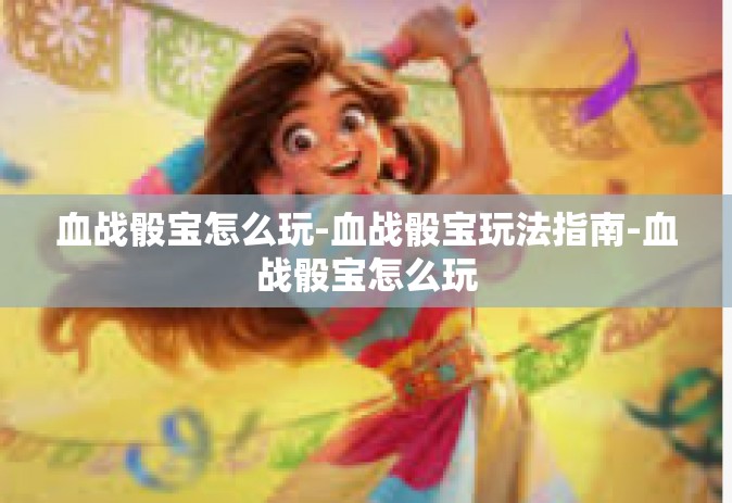 血战骰宝怎么玩-血战骰宝玩法指南-血战骰宝怎么玩