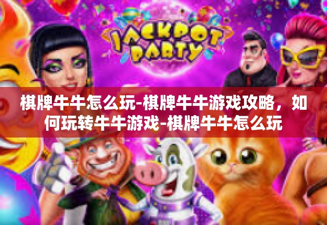 棋牌牛牛怎么玩-棋牌牛牛游戏攻略，如何玩转牛牛游戏-棋牌牛牛怎么玩