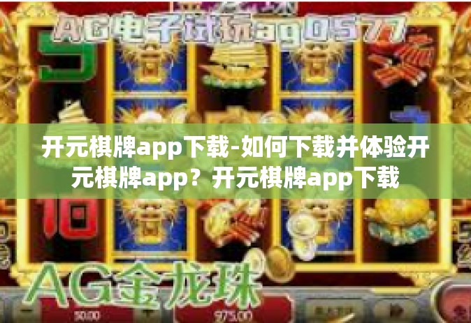 开元棋牌app下载-如何下载并体验开元棋牌app？开元棋牌app下载