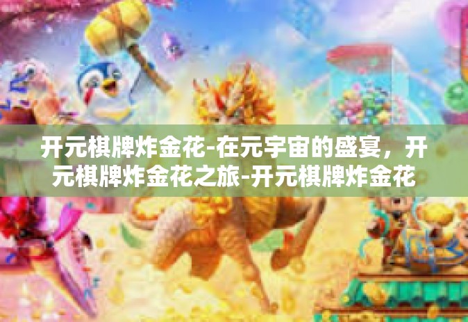 开元棋牌炸金花-在元宇宙的盛宴，开元棋牌炸金花之旅-开元棋牌炸金花