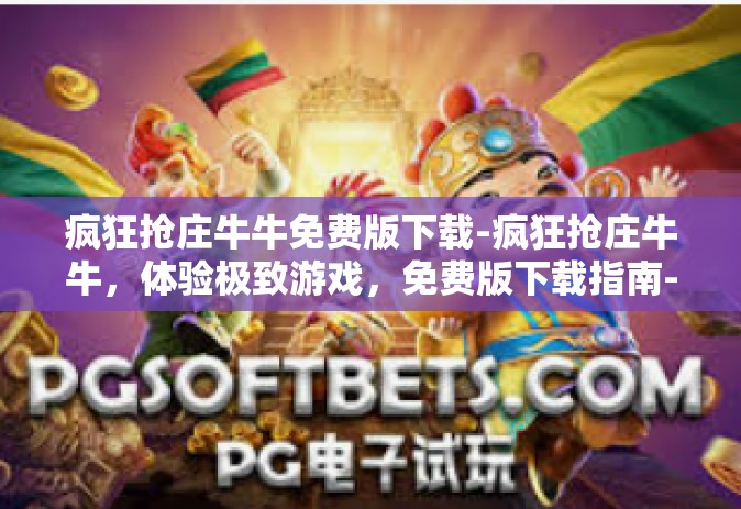 疯狂抢庄牛牛免费版下载-疯狂抢庄牛牛，体验极致游戏，免费版下载指南-疯狂抢庄牛牛免费版下载