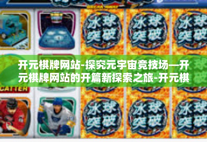 开元棋牌网站-探究元宇宙竞技场—开元棋牌网站的开篇新探索之旅-开元棋牌网站