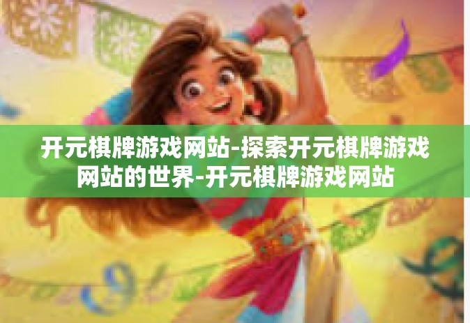 开元棋牌游戏网站-探索开元棋牌游戏网站的世界-开元棋牌游戏网站