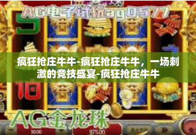 疯狂抢庄牛牛-疯狂抢庄牛牛，一场刺激的竞技盛宴-疯狂抢庄牛牛