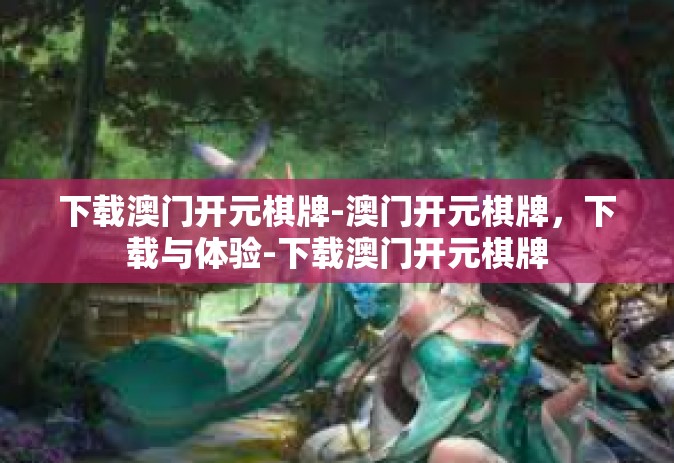 下载澳门开元棋牌-澳门开元棋牌，下载与体验-下载澳门开元棋牌