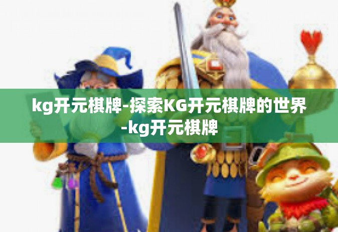 kg开元棋牌-探索KG开元棋牌的世界-kg开元棋牌