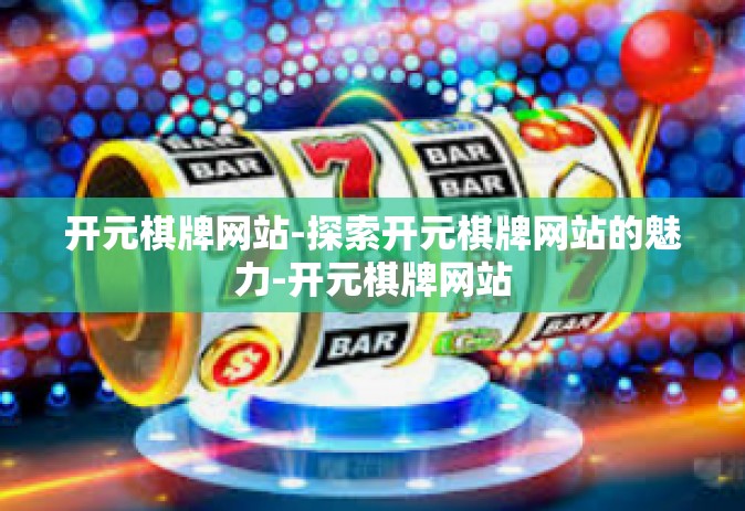 开元棋牌网站-探索开元棋牌网站的魅力-开元棋牌网站