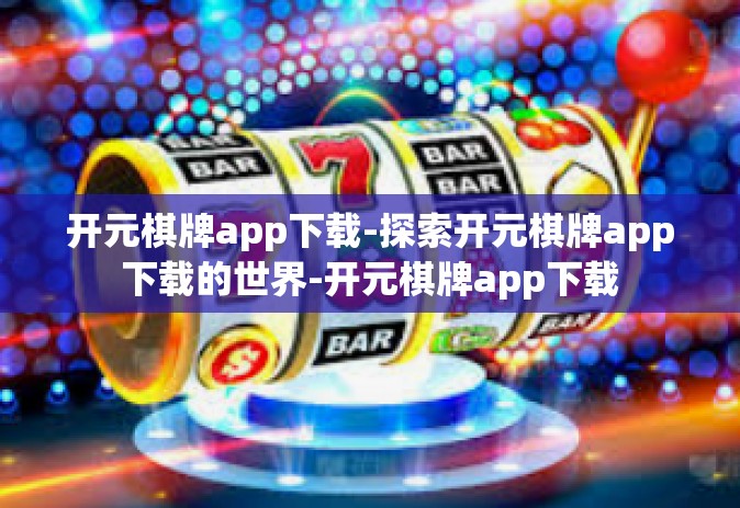开元棋牌app下载-探索开元棋牌app下载的世界-开元棋牌app下载
