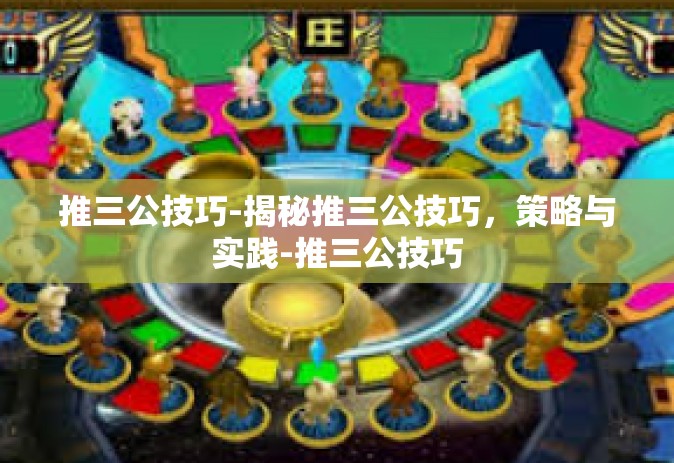 推三公技巧-揭秘推三公技巧，策略与实践-推三公技巧