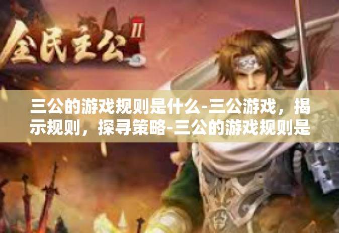三公的游戏规则是什么-三公游戏，揭示规则，探寻策略-三公的游戏规则是什么