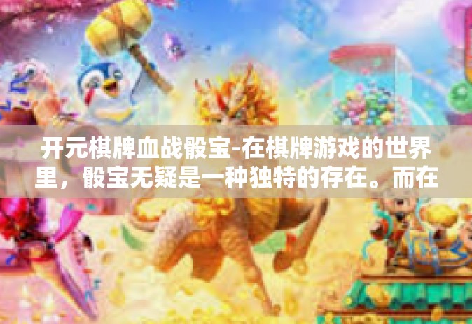 开元棋牌血战骰宝-在棋牌游戏的世界里，骰宝无疑是一种独特的存在。而在这个世界中，开元棋牌血战骰宝，则成为了一种新的传奇和玩家们的共同话题。血战骰宝不仅是一种纯粹的赌博游戏，更是一场紧张刺激的智力与运气的较量。开元棋牌血战骰宝