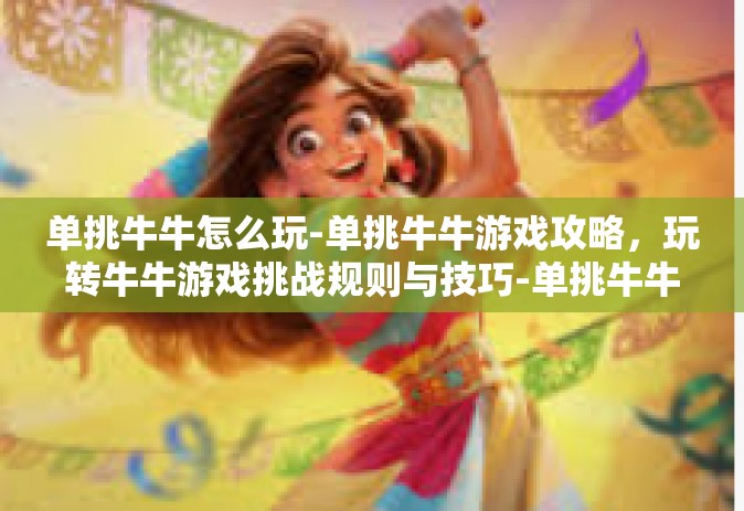 单挑牛牛怎么玩-单挑牛牛游戏攻略，玩转牛牛游戏挑战规则与技巧-单挑牛牛怎么玩