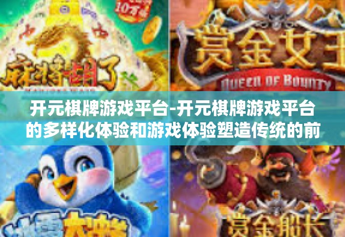 开元棋牌游戏平台-开元棋牌游戏平台的多样化体验和游戏体验塑造传统的前沿辉煌之路探索分析策略驱动的传统作用因素及发展方向创新特点融合成功案例和未来机遇深度探索前瞻启示之路与青年共赴冒险-开元棋牌游戏平台