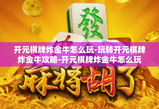 开元棋牌炸金牛怎么玩-玩转开元棋牌炸金牛攻略-开元棋牌炸金牛怎么玩