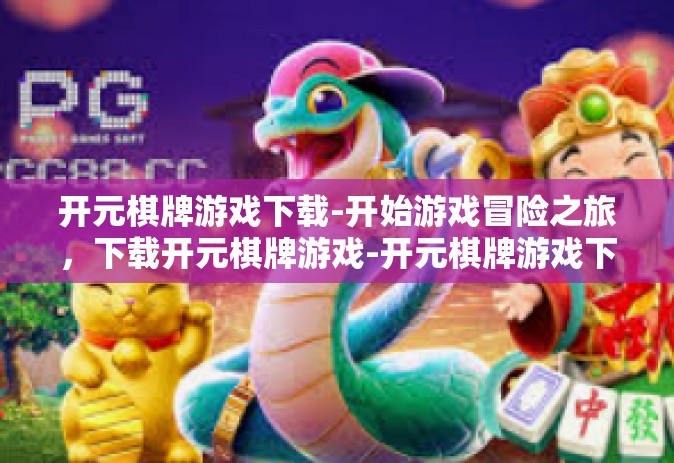 开元棋牌游戏下载-开始游戏冒险之旅，下载开元棋牌游戏-开元棋牌游戏下载