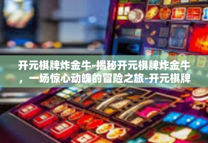 开元棋牌炸金牛-揭秘开元棋牌炸金牛，一场惊心动魄的冒险之旅-开元棋牌炸金牛